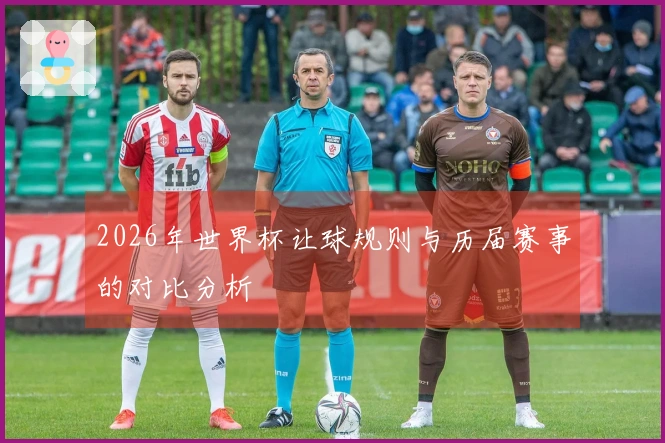 2026年世界杯让球规则与历届赛事的对比分析