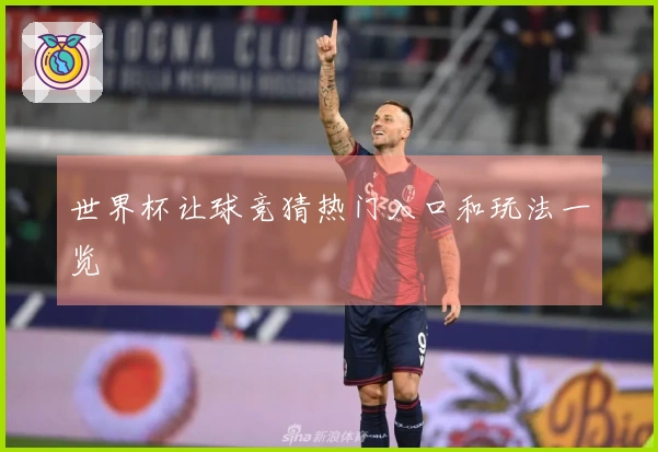 世界杯让球竞猜热门入口和玩法一览