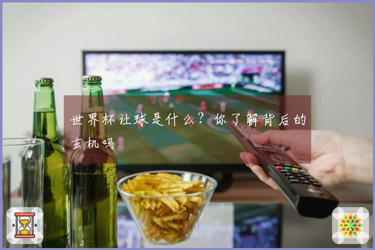 世界杯让球是什么？你了解背后的玄机吗