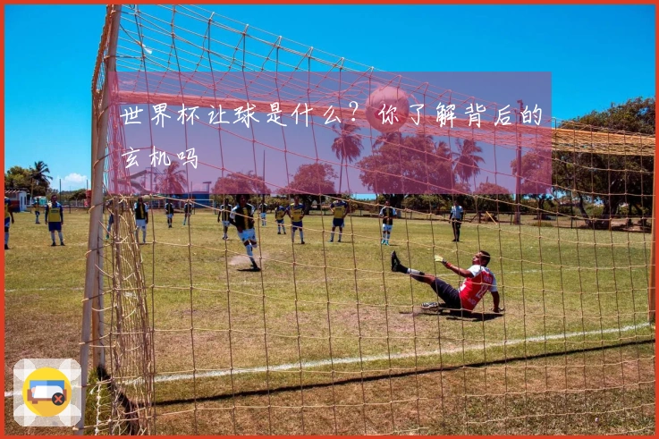 世界杯让球是什么？你了解背后的玄机吗