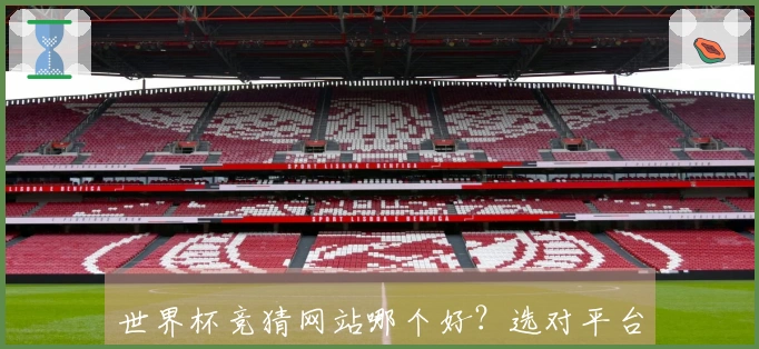 世界杯竞猜网站哪个好？选对平台助你赢在起跑线