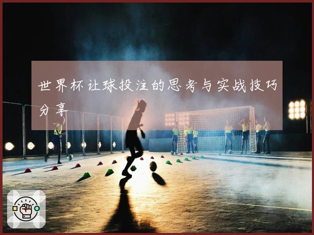 世界杯让球投注的思考与实战技巧分享