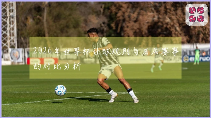 2026年世界杯让球规则与历届赛事的对比分析