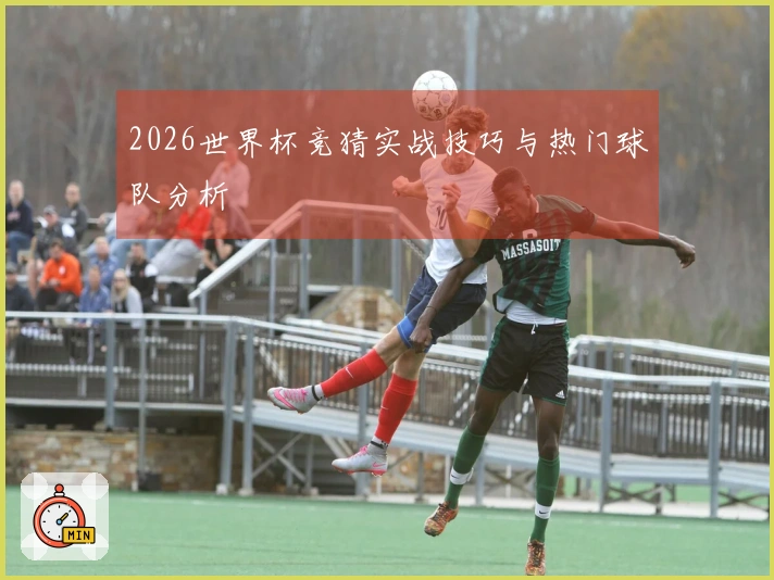 2026世界杯竞猜实战技巧与热门球队分析